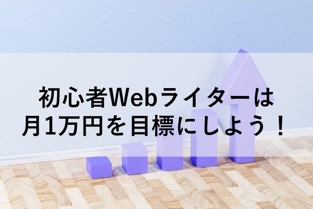 初心者Webライターは月1万円を目標にしよう！